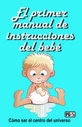 El primer manual de instrucciones del bebé: Cómo ser el centro del universo